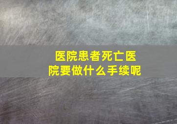 医院患者死亡医院要做什么手续呢