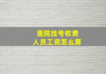 医院挂号收费人员工资怎么算