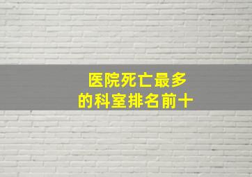 医院死亡最多的科室排名前十