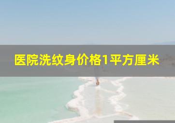 医院洗纹身价格1平方厘米