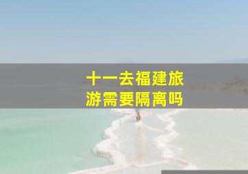 十一去福建旅游需要隔离吗