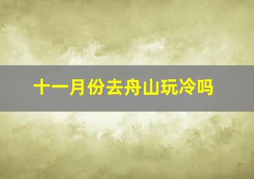 十一月份去舟山玩冷吗