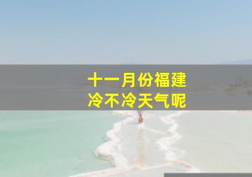 十一月份福建冷不冷天气呢