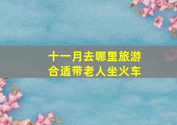 十一月去哪里旅游合适带老人坐火车