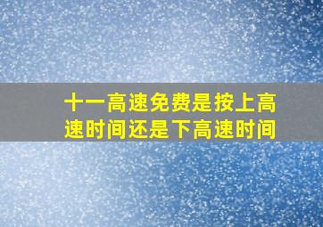 十一高速免费是按上高速时间还是下高速时间