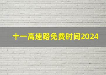 十一高速路免费时间2024