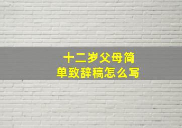 十二岁父母简单致辞稿怎么写