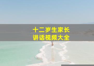 十二岁生家长讲话视频大全