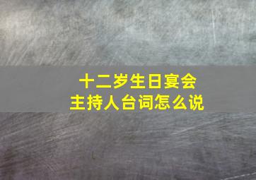 十二岁生日宴会主持人台词怎么说