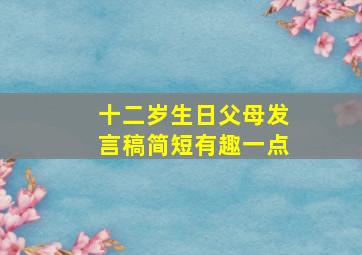 十二岁生日父母发言稿简短有趣一点