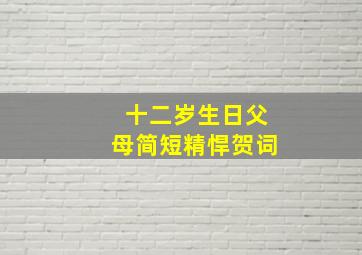 十二岁生日父母简短精悍贺词