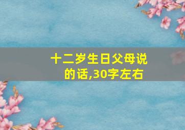 十二岁生日父母说的话,30字左右