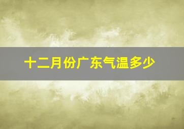 十二月份广东气温多少