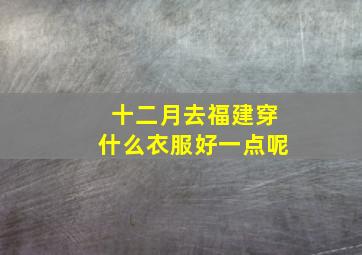 十二月去福建穿什么衣服好一点呢