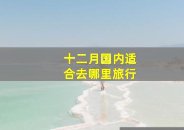 十二月国内适合去哪里旅行