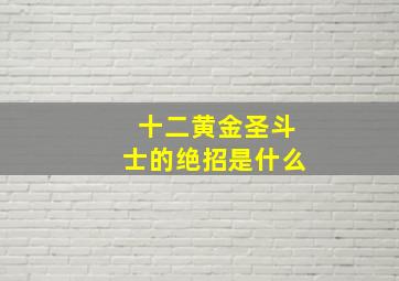 十二黄金圣斗士的绝招是什么