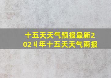 十五天天气预报最新202丩年十五天天气雨报