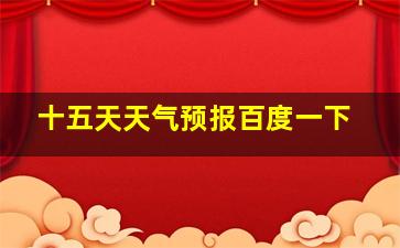 十五天天气预报百度一下