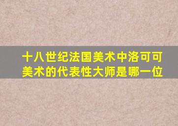 十八世纪法国美术中洛可可美术的代表性大师是哪一位