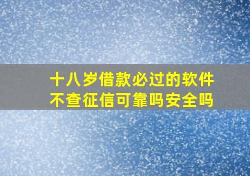 十八岁借款必过的软件不查征信可靠吗安全吗