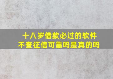 十八岁借款必过的软件不查征信可靠吗是真的吗