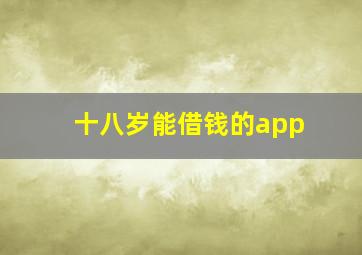 十八岁能借钱的app