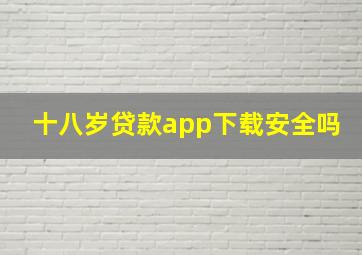 十八岁贷款app下载安全吗