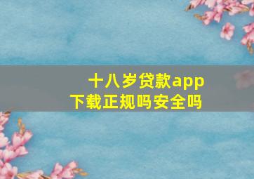 十八岁贷款app下载正规吗安全吗