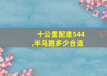 十公里配速544,半马跑多少合适