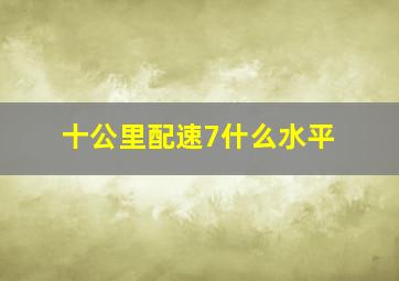 十公里配速7什么水平