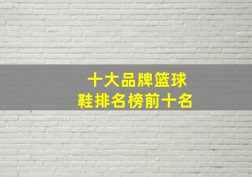 十大品牌篮球鞋排名榜前十名