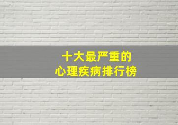 十大最严重的心理疾病排行榜