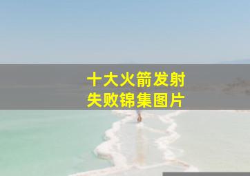 十大火箭发射失败锦集图片