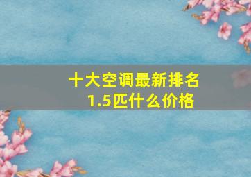 十大空调最新排名1.5匹什么价格