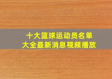 十大篮球运动员名单大全最新消息视频播放