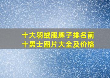 十大羽绒服牌子排名前十男士图片大全及价格