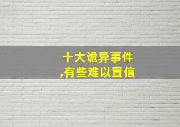 十大诡异事件,有些难以置信