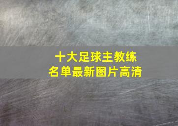 十大足球主教练名单最新图片高清