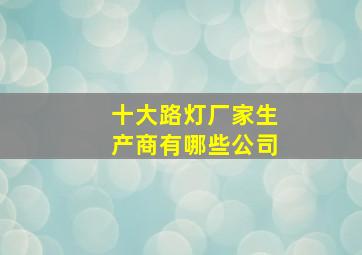 十大路灯厂家生产商有哪些公司