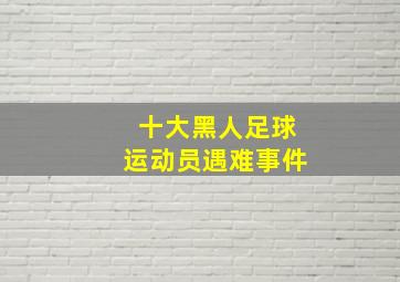 十大黑人足球运动员遇难事件