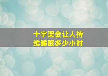 十字架会让人持续睡眠多少小时