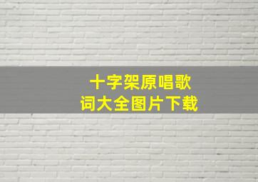 十字架原唱歌词大全图片下载