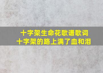 十字架生命花歌谱歌词十字架的路上满了血和泪