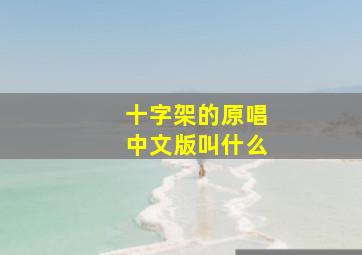 十字架的原唱中文版叫什么