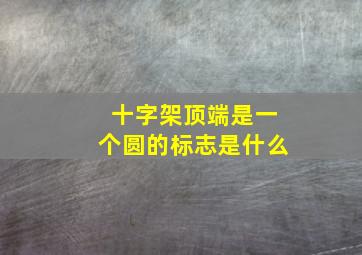 十字架顶端是一个圆的标志是什么