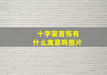 十字架首饰有什么寓意吗图片