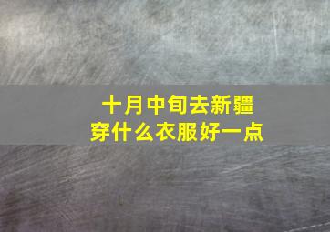 十月中旬去新疆穿什么衣服好一点