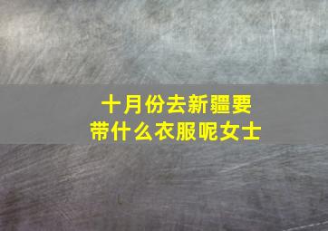 十月份去新疆要带什么衣服呢女士