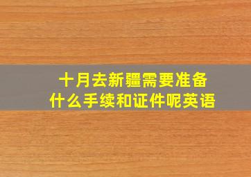 十月去新疆需要准备什么手续和证件呢英语