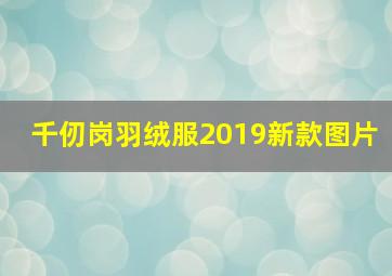 千仞岗羽绒服2019新款图片